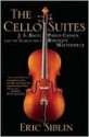 The Cello Suites: J. S. Bach, Pablo Casals, and the Search for a Baroque Masterpiece - Eric Siblin