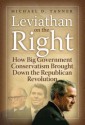 Leviathan on the Right: How Big-Government Conservatism Brough Down the Republican Revolution - Michael D. Tanner