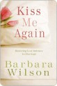 Kiss Me Again: Restoring Lost Intimacy in Marriage - Barbara Wilson