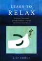 Learn to Relax: Easing Tension, Conquering Stress, Freeing the Self - Mike George