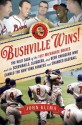 Bushville Wins!: The Wild Saga of the 1957 Milwaukee Braves and the Screwballs, Sluggers, and Beer Swiggers Who Canned the New York Yankees and Changed Baseball - John Klima