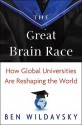 The Great Brain Race: How Global Universities Are Reshaping the World - Ben Wildavsky