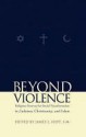 Beyond Violence: Religious Sources of Social Transformation in Judaism, Christianity, and Islam - James L. Heft