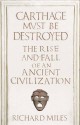 Carthage Must be Destroyed: The Rise and Fall of an Ancient Civilization - Richard Miles