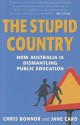 The Stupid Country: How Australia Is Dismantling Public Education - Chris Bonnor, Jane Caro