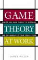 Game Theory at Work : How to Use Game Theory to Outthink and Outmaneuvar Your Competition - James Miller