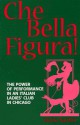 Che Bella Figura: The Power of Performance in an Italian Ladies' Club in Chicago - Gloria Nardini, Fred L. Gardaphé, Dudley D. Cahn