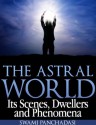 The Astral World: Its Scenes, Dwellers and Phenomena - Swami Panchadasi