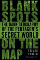 Blank Spots on the Map: The Dark Geography of the Pentagon's Secret World - Trevor Paglen