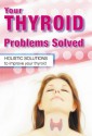 Your Thyroid Problems Solved: Holistic Solutions to Improve Your Thyroid - Sandra Cabot, Margaret Jasinska