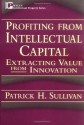 Profiting from Intellectual Capital: Extracting Value from Innovation (Intellectual Property Series) - Patrick H. Sullivan