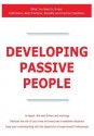 Developing Passive People - What You Need to Know: Definitions, Best Practices, Benefits and Practical Solutions - James Smith