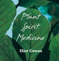 Plant Spirit Medicine (CD): Healing with the Power of Plants - Eliot Cowan