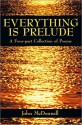 Everything Is Prelude: A Four-Part Collection of Poems - John McDonnell