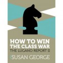 How To Win The Class War - The Lugano Report II - Susan George