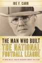 The Man Who Built the National Football League: Joe F. Carr - Chris Willis, Joe F Carr, James A Carr