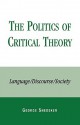 The Politics of Critical Theory: Language/Discourse/Society - George Snedeker