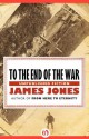 To the End of the War: Unpublished Fiction - James Jones