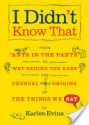 I Didn't Know That: From "Ants in the Pants" to "Wet Behind the Ears"--the Unusual Origins of the Things We Say - Karlen Evins