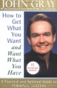 How to Get What You Want and Want What You Have: A Practical and Spiritual Guide to Personal Success - John Gray