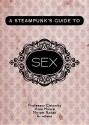 A Steampunk's Guide to Sex (Steampunk's Guides) - Alan Moore, Margaret Killjoy, Professor Calamity