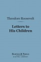 Letters to His Children (Barnes & Noble Digital Library) - Theodore Roosevelt