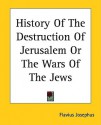 History of the Destruction of Jerusalem or the Wars of the Jews - Josephus