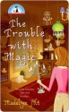 The Trouble With Magic - Madelyn Alt