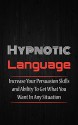 Hypnotic Language: Increase Your Persuasion Skills and Ability To Get What You Want In Any Situation (Persuasion Skills, Sales Techniques, Conversational Skills, NLP Techniques Book 1) - Jack Newman, Persuasion Skills, Language Patterns, Manipulate, Emotional Intelligence, Communication Skills, Influence, Mind Control