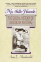 No Idle Hands: The Social History of American Knitting - Anne Macdonald