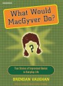 What Would Macgyver Do?: True Stories of Improvised Genius in Everyday Life - Brendan Vaughan, Shelly Frasier, Patrick Lawlor