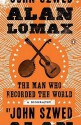 Alan Lomax: The Man Who Recorded the World - John Szwed