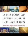 A History of Jewish-Muslim Relations: From the Origins to the Present Day - Abdelwahab Meddeb, Benjamin Stora