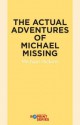 The Actual Adventures of Michael Missing - Michael Hickins