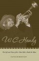 W C Handy: The Life and Times of the Man Who Made the Blues - David Robertson