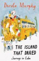 Island that Dared: Journeys in Cuba - Dervla Murphy