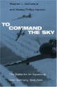 To Command the Sky: The Battle for Air Superiority Over Germany, 1942-1944 - Stephen L. McFarland, Wesley Phillips Newton