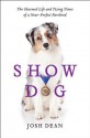 Show Dog: The Charmed Life and Trying Times of a Near-Perfect Purebred - Josh Dean