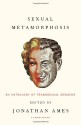 Sexual Metamorphosis: An Anthology of Transsexual Memoirs - Jonathan Ames, Richard von Krafft-Ebing, Mark Rees, Deirdre McCloskey, Aleshia Brevard, Calpernia Sarah Addams, Donna Rose, Jennifer Finney Boylan, Lili Elbe, Harry Benjamin, Christine Jorgensen, Jan Morris, Rene Richards, Caroline Cossey, Loren Cameron, Mario Martino