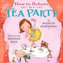 How to Behave at a Tea Party - Madelyn Rosenberg, Heather Ross