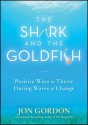 The Shark and the Goldfish: Positive Ways to Thrive During Waves of Change - Jon Gordon