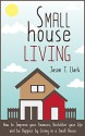 Small House Living: How to Improve your Finances, Declutter your Life and be Happier by Living in a Small House - Jason T. Clark