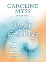 Defy Gravity: Healing Beyond the Bounds of Reason - Caroline Myss