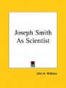 Joseph Smith as Scientist - John Andreas Widtsoe