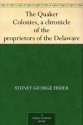 The Quaker Colonies, a chronicle of the proprietors of the Delaware - Sydney George Fisher, Allen Johnson