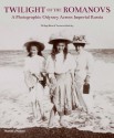 Twilight of the Romanovs: A Photographic Odyssey Across Imperial Russia - Philipp Blom, Veronica Buckley