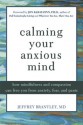 Calming Your Anxious Mind: How Mindfulness and Compassion Can Free You from Anxiety, Fear, and Panic - Jeffrey Brantley, Jon Kabat-Zinn