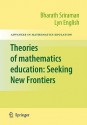 Theories Of Mathematics Education: Seeking New Frontiers (Advances In Mathematics Education) - Bharath Sriraman, Lyn English