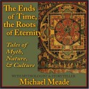 The Ends of Time, the Roots of Eternity: Tales of Myth, Nature & Culture - Michael Meade