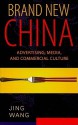 Brand New China: Advertising, Media, and Commercial Culture - Jing Wang